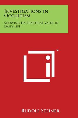 Investigations in Occultism: Showing Its Practical Value in Daily Life - Steiner, Rudolf, Dr.