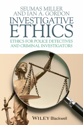 Investigative Ethics: Ethics for Police Detectives and Criminal Investigators - Miller, Seumas, and Gordon, Ian A.