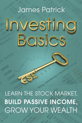 Investing Basics: Learn the Stock Market, Build Passive Income, Grow Your Wealth - Patrick, James