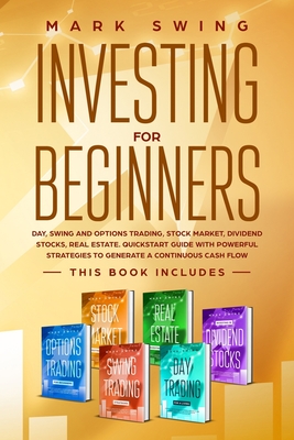 Investing for beginners: This book includes: Day, Swing and Options Trading, Stock Market, Dividend Stocks, Real Estate. QuickStart Guide with Powerful Strategies to Generate a Continuous Cash Flow - Swing, Mark