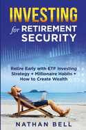 Investing for Retirement Security: Retire Early with ETF Investing Strategy + Millionaire Habits + How to Create Wealth