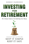 Investing for Retirement: The Ultimate Guide to Not Outliving Your Money