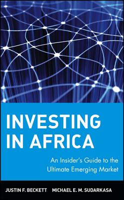 Investing in Africa: An Insider's Guide to the Ultimate Emerging Market - Beckett, Justin F, and Sudarkasa, Michael E