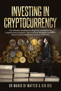 Investing in Cryptocurrency: The Ultimate Handbook for Beginner and Advanced Cryptocurrency Investors. 10 Practical Strategies and Much More to Build Wealth with Little or No Money Down
