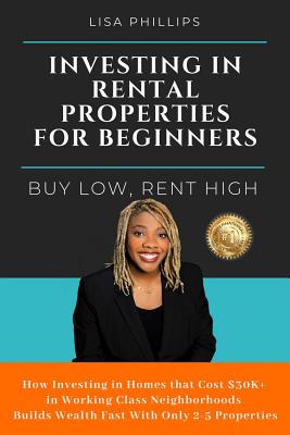Investing in Rental Properties for Beginners: Buy Low, Rent High - Phillips, Lisa