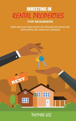 Investing in Rental Properties for Beginners: Create Wealth and Passive Income with Intelligent Buy Through Real Estate Investing ( Buy, Rehab, Rent, Reinvested) - Lee, Thomas