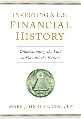 Investing in U.S. Financial History: Understanding the Past to Forecast the Future - Higgins, Mark J, Cfa