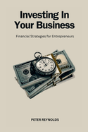 Investing In Your Business: Financial Strategies for Entrepreneurs