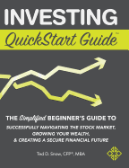 Investing QuickStart Guide: The Simplified Beginner's Guide to Successfully Navigating the Stock Market, Growing Your Wealth & Creating a Secure Financial Future