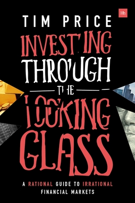 Investing Through the Looking Glass: A Rational Guide to Irrational Financial Markets - Price, Tim