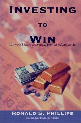 Investing to Win: Closely Held Secrets & Strategies from an Industry Insider - Phillips, Ronald S