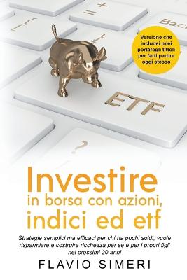 Investire in borsa con azioni, indici ed etf: Strategie semplici ma efficaci per chi ha pochi soldi, vuole risparmiare e costruire ricchezza per s e per i propri figli nei prossimi 20 anni - Simeri, Flavio