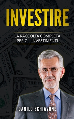 Investire: La Raccolta Completa per gli Investimenti - Schiavone, Danilo