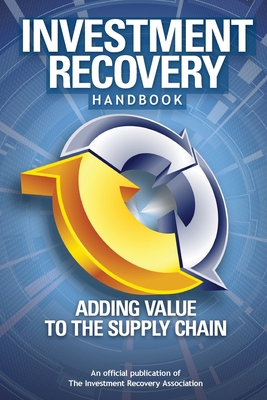 Investment Recovery Handbook: Adding Value to the Supply Chain - Association, Investment Recovery