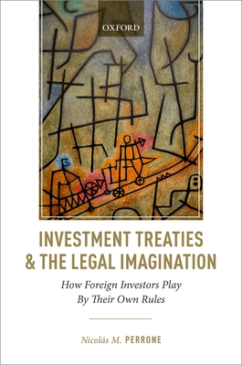 Investment Treaties and the Legal Imagination: How Foreign Investors Play By Their Own Rules - Perrone, Nicols M.