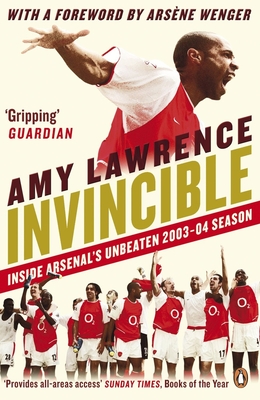 Invincible: Inside Arsenal's Unbeaten 2003-2004 Season - Lawrence, Amy, and Wenger, Arsne (Foreword by)