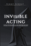 Invisible Acting: Tapping into Minimalist Acting Techniques By Using Stillness to Elevate Character Depth and Presence