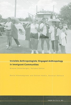 Invisible Anthropologists: Engaged Anthropology in Immigrant Communities - Unterberger, Alayne (Volume editor), and Himmelgreen, David (General editor), and Kedia, Satish (General editor)