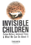 Invisible Children: Preteen Mothers, Adolescent Felons & What We Can Do about It