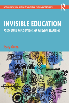 Invisible Education: Posthuman Explorations of Everyday Learning - Quinn, Jocey
