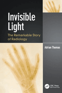 Invisible Light: The Remarkable Story of Radiology