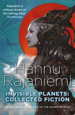 Invisible Planets: Collected Fiction - Rajaniemi, Hannu