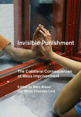 Invisible Punishment: The Collateral Consequences of Mass Imprisonment - Chesney-Lind, Meda, Professor (Editor), and Mauer, Marc, Justice (Editor)