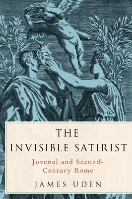 Invisible Satirist: Juvenal and Second-Century Rome - Uden, James