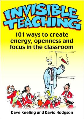 Invisible Teaching: 101 Ways to Create Energy, Openness and Focus in the Classroom - Keeling, Dave, and Hodgson, David