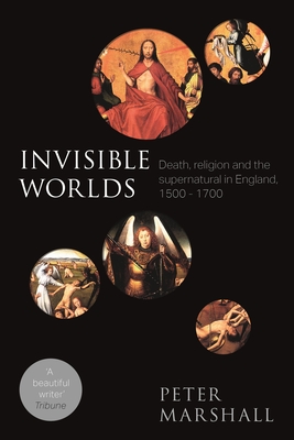 Invisible Worlds: Death, Religion And The Supernatural In England, 1500-1700 - Marshall, Peter, Professor