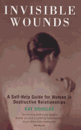 Invisible Wounds: A Self-Help Guide for Women in Destructive Relationships - Douglas, Kay