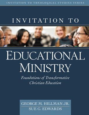 Invitation to Educational Ministry: Foundations of Transformative Christian Education - Hillman Jr, George M (Editor), and Edwards, Sue (Editor)