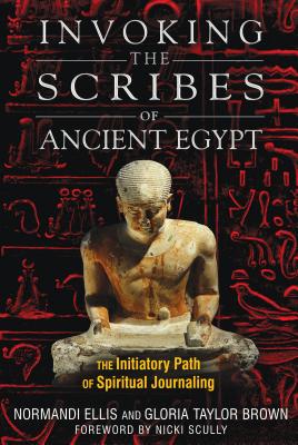 Invoking the Scribes of Ancient Egypt: The Initiatory Path of Spiritual Journaling - Ellis, Normandi, and Taylor Brown, Gloria, and Scully, Nicki (Foreword by)