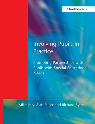 Involving Pupils in Practice: Promoting Partnerships with Pupils with Special Educational Needs - Jelly, Mike, and Fuller, Alan, and Byers, Richard