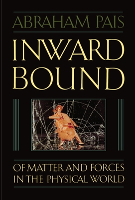 Inward Bound: Of Matter and Forces in the Physical World - Pais, Abraham