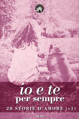 Io e te per sempre: 28 storie d'amore (+1) - Barbaglia, Susanna, and Tomaselli, Antonella, and Bertoli, Gabriele