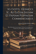 IO. Gottl. Heinicci IC. Ad Legem Juliam Et Papiam Poppaeam Commentarius: Quo Multa Juris Auctorumque Veterum Loca Explicantur, Vindicantur, Emendantur Atque Illustrantur...