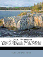 IO. Laur. Moshemii ... Cogitationum in Novi Foederis Locos Selectiores Liber Primus