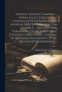 Ioannis Antonii Campani ... Opera Selectiora. Qvilvs Continentvr de Rebvs Gestis Andreae Brachii Libri Sex, Cvm Uita Pii II ... Descriptione Thrasimeni, de Ingratitvdine Fvgienda Libris Tribvs, Denique de Regendo Magistratv, Et de Dignitate Matrimonii, Li
