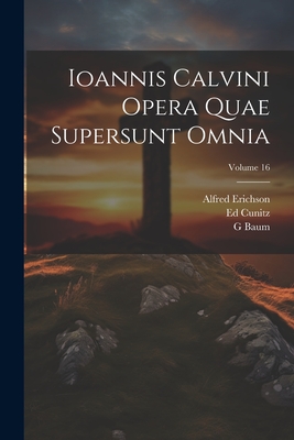 Ioannis Calvini Opera Quae Supersunt Omnia; Volume 16 - Calvin, Jean, and Baum, G, and Erichson, Alfred