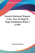 Ioannis Marianae Hispani, E Soc. Jesu, De Rege Et Regis Institutione Book 3 (1599)