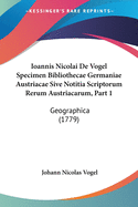 Ioannis Nicolai de Vogel Specimen Bibliothecae Germaniae Austriacae Sive Notitia Scriptorum Rerum Austriacarum, Part 1: Geographica (1779)