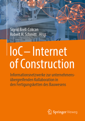 Ioc - Internet of Construction: Informationsnetzwerke Zur Unternehmens?bergreifenden Kollaboration in Den Fertigungsketten Des Bauwesens - Brell-Cokcan, Sigrid (Editor), and Schmitt, Robert H (Editor)