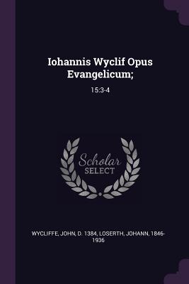 Iohannis Wyclif Opus Evangelicum;: 15:3-4 - Wycliffe, John, and Loserth, Johann