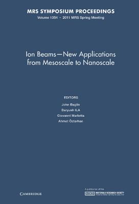 Ion Beams - New Applications from Mesoscale to Nanoscale: Volume 1354 - Baglin, John (Editor), and Ila, Daryush (Editor), and Marletta, Giovanni (Editor)