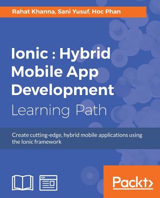 Ionic: Create cutting-edge, hybrid mobile applications using the Ionic framework - Khanna, Rahat, and Yusuf, Sani, and Phan, Hoc