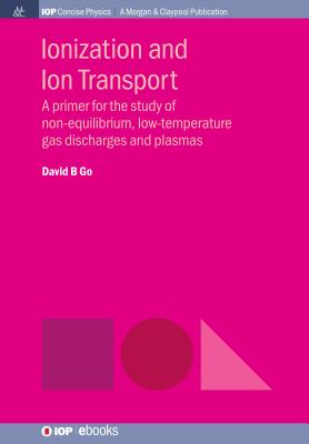 Ionization and Ion Transport: A Primer for the Study of Non-Equilibrium, Low-Temperature Gas Discharges and Plasmas - Go, David B