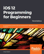 iOS 12 Programming for Beginners: An introductory guide to iOS app development with Swift 4.2 and Xcode 10, 3rd Edition