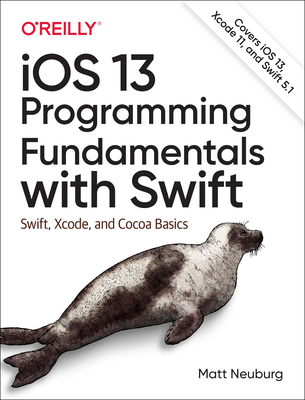 IOS 13 Programming Fundamentals with Swift: Swift, Xcode, and Cocoa Basics - Neuburg, Matt