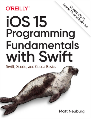 IOS 15 Programming Fundamentals with Swift: Swift, Xcode, and Cocoa Basics - Neuburg, Matt